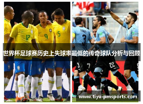 世界杯足球赛历史上失球率最低的传奇球队分析与回顾