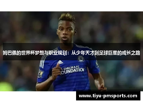 姆巴佩的世界杯梦想与职业规划：从少年天才到足球巨星的成长之路