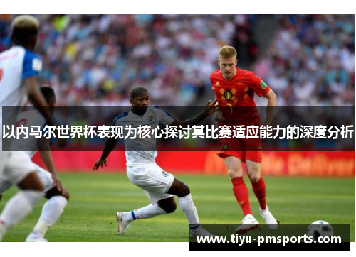 以内马尔世界杯表现为核心探讨其比赛适应能力的深度分析