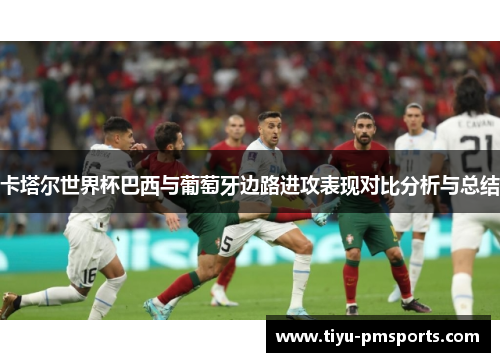 卡塔尔世界杯巴西与葡萄牙边路进攻表现对比分析与总结