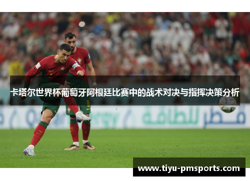 卡塔尔世界杯葡萄牙阿根廷比赛中的战术对决与指挥决策分析