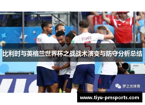 比利时与英格兰世界杯之战战术演变与防守分析总结