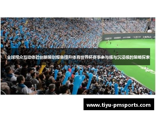 全球观众互动体验创新策划报告提升体育世界杯赛事参与感与沉浸感的策略探索