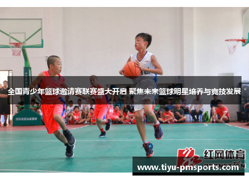 全国青少年篮球邀请赛联赛盛大开启 聚焦未来篮球明星培养与竞技发展