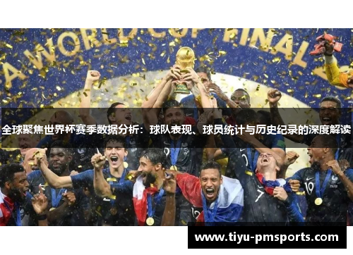 全球聚焦世界杯赛季数据分析：球队表现、球员统计与历史纪录的深度解读