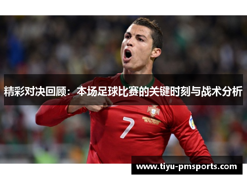 精彩对决回顾：本场足球比赛的关键时刻与战术分析
