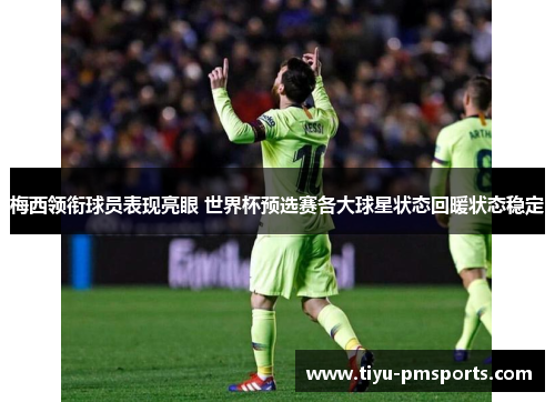 梅西领衔球员表现亮眼 世界杯预选赛各大球星状态回暖状态稳定