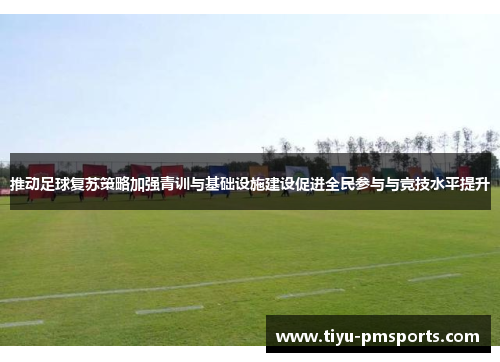 推动足球复苏策略加强青训与基础设施建设促进全民参与与竞技水平提升