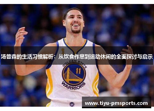 汤普森的生活习惯解析：从饮食作息到运动休闲的全面探讨与启示