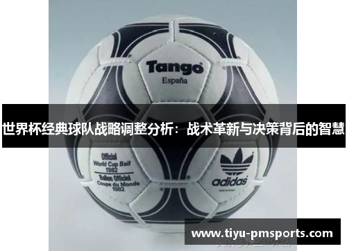 世界杯经典球队战略调整分析：战术革新与决策背后的智慧