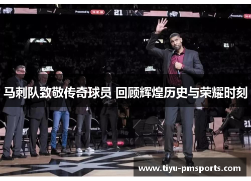 马刺队致敬传奇球员 回顾辉煌历史与荣耀时刻