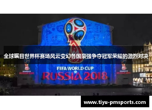 全球瞩目世界杯赛场风云变幻各国豪强争夺冠军荣耀的激烈对决