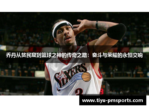 乔丹从贫民窟到篮球之神的传奇之路：奋斗与荣耀的永恒交响