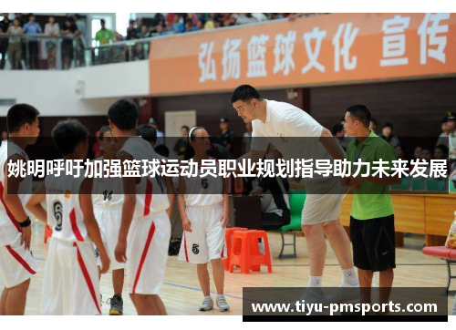 姚明呼吁加强篮球运动员职业规划指导助力未来发展