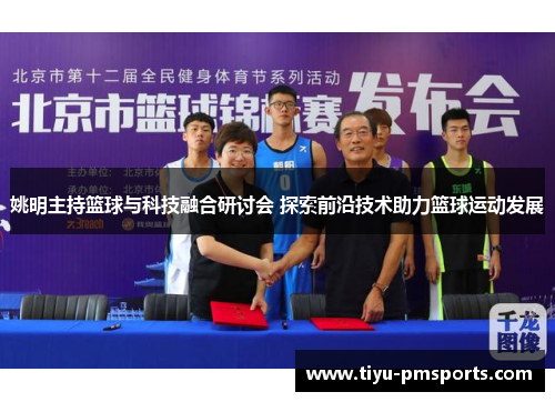 姚明主持篮球与科技融合研讨会 探索前沿技术助力篮球运动发展