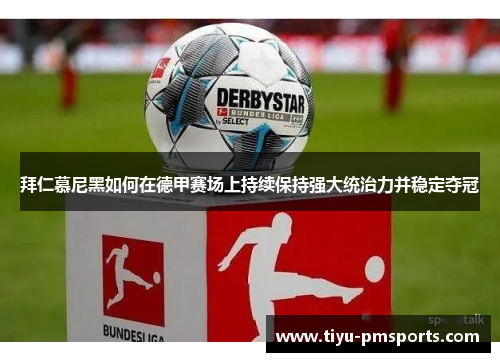 拜仁慕尼黑如何在德甲赛场上持续保持强大统治力并稳定夺冠