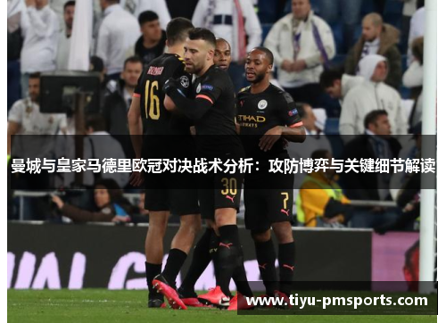 曼城与皇家马德里欧冠对决战术分析：攻防博弈与关键细节解读