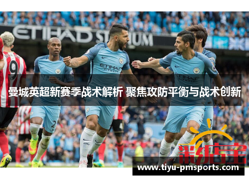曼城英超新赛季战术解析 聚焦攻防平衡与战术创新