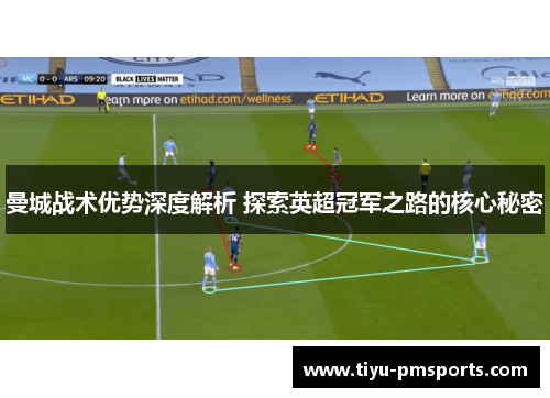 曼城战术优势深度解析 探索英超冠军之路的核心秘密