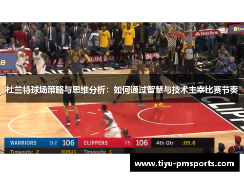 杜兰特球场策略与思维分析：如何通过智慧与技术主宰比赛节奏