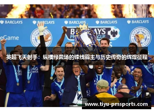 英超飞天射手：纵横绿茵场的锋线霸主与历史传奇的辉煌征程