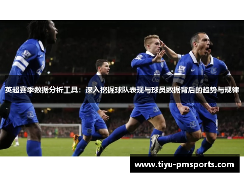 英超赛季数据分析工具：深入挖掘球队表现与球员数据背后的趋势与规律