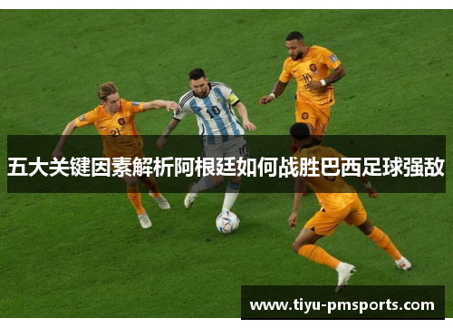 五大关键因素解析阿根廷如何战胜巴西足球强敌