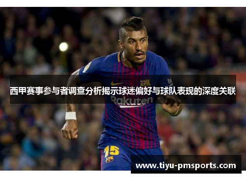 西甲赛事参与者调查分析揭示球迷偏好与球队表现的深度关联