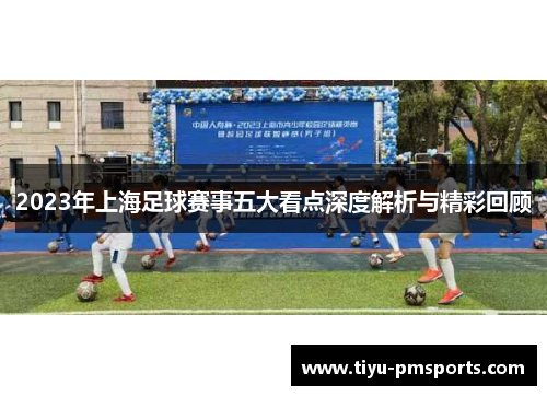 2023年上海足球赛事五大看点深度解析与精彩回顾