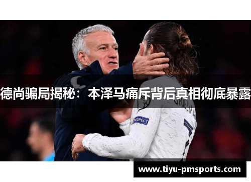 德尚骗局揭秘：本泽马痛斥背后真相彻底暴露