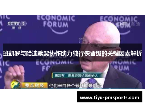 班凯罗与哈迪默契协作助力独行侠晋级的关键因素解析