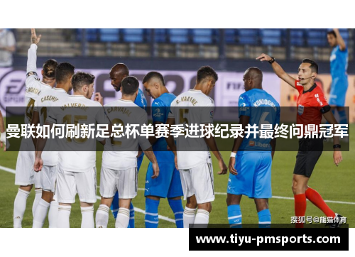 曼联如何刷新足总杯单赛季进球纪录并最终问鼎冠军