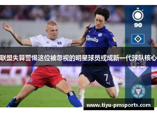 联盟失算警惕这位被忽视的明星球员或成新一代球队核心