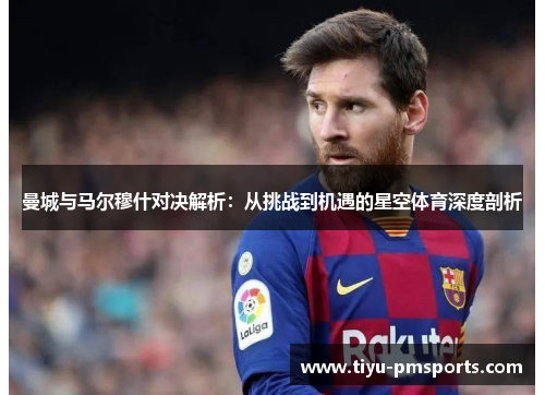曼城与马尔穆什对决解析：从挑战到机遇的星空体育深度剖析