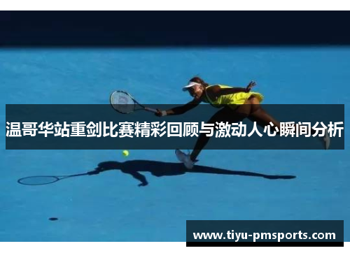 温哥华站重剑比赛精彩回顾与激动人心瞬间分析