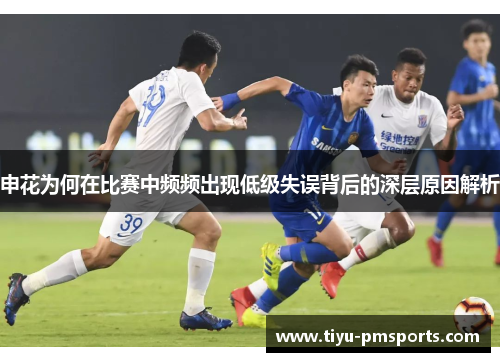 申花为何在比赛中频频出现低级失误背后的深层原因解析