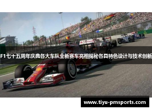 F1七十五周年庆典各大车队全新赛车亮相揭秘各具特色设计与技术创新