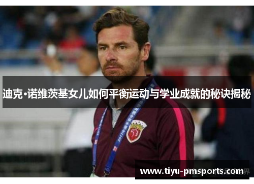 迪克·诺维茨基女儿如何平衡运动与学业成就的秘诀揭秘