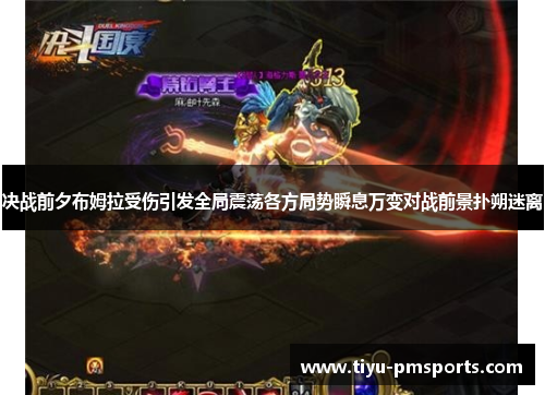 决战前夕布姆拉受伤引发全局震荡各方局势瞬息万变对战前景扑朔迷离