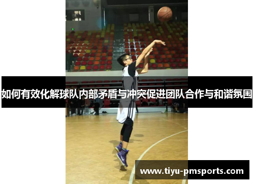 如何有效化解球队内部矛盾与冲突促进团队合作与和谐氛围