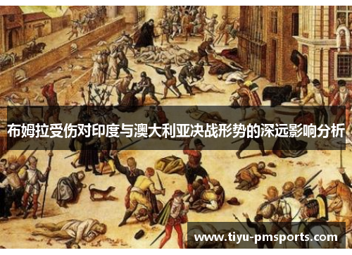 布姆拉受伤对印度与澳大利亚决战形势的深远影响分析