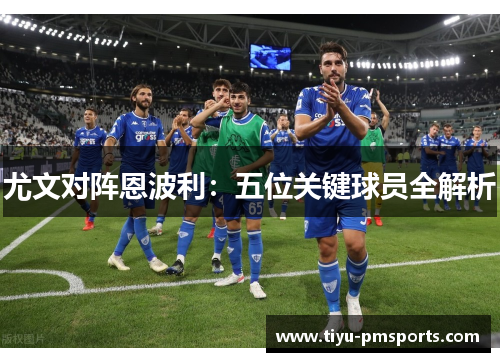 尤文对阵恩波利：五位关键球员全解析