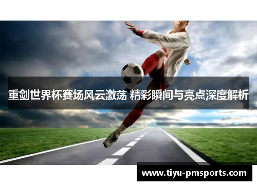 重剑世界杯赛场风云激荡 精彩瞬间与亮点深度解析