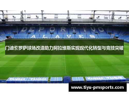 门迪索罗萨球场改造助力阿拉维斯实现现代化转型与竞技突破