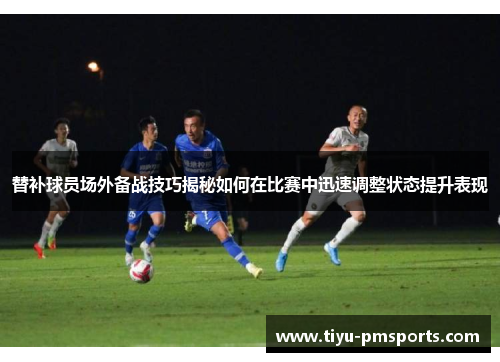 替补球员场外备战技巧揭秘如何在比赛中迅速调整状态提升表现