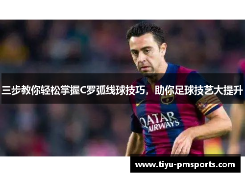 三步教你轻松掌握C罗弧线球技巧，助你足球技艺大提升