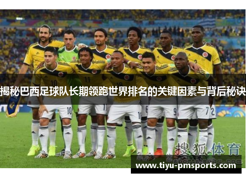 揭秘巴西足球队长期领跑世界排名的关键因素与背后秘诀