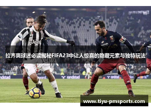 拉齐奥球迷必读揭秘FIFA23中让人惊喜的隐藏元素与独特玩法