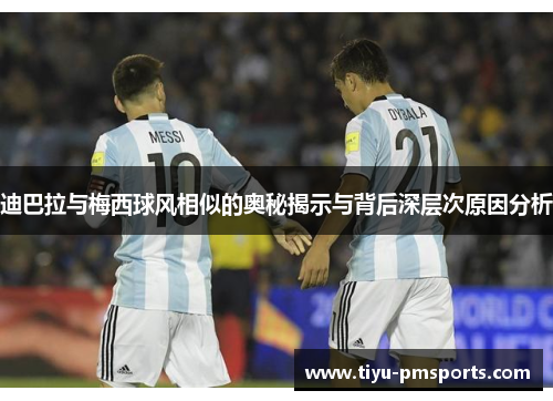 迪巴拉与梅西球风相似的奥秘揭示与背后深层次原因分析