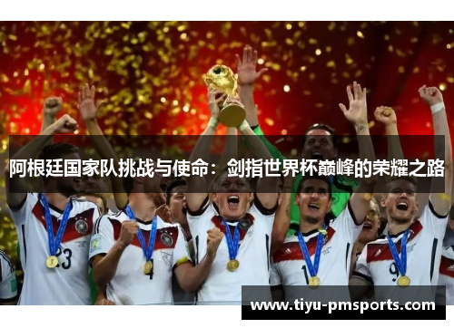 阿根廷国家队挑战与使命：剑指世界杯巅峰的荣耀之路